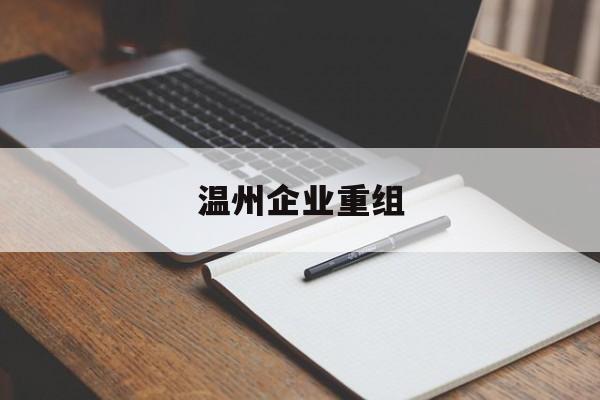 呼和浩特市温州企业重组(温州市国有企业重组改革)