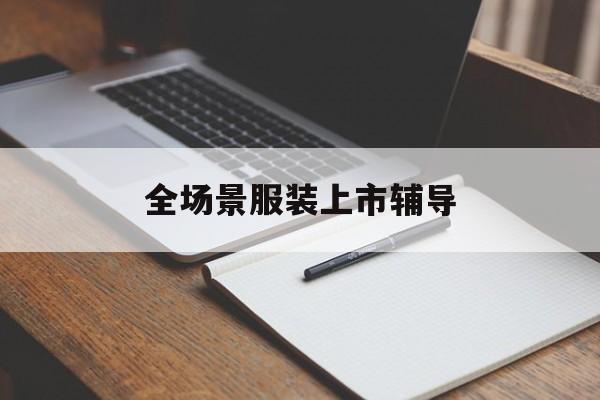 呼和浩特市全场景服装上市辅导(服装怎么样打造场景化)