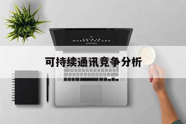 呼和浩特市可持续通讯竞争分析(可持续竞争优势有哪些)