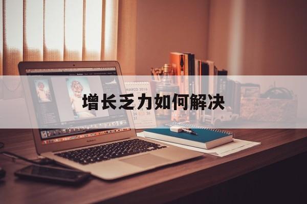 呼和浩特市增长乏力如何解决(增长乏力是下降的意思吗)