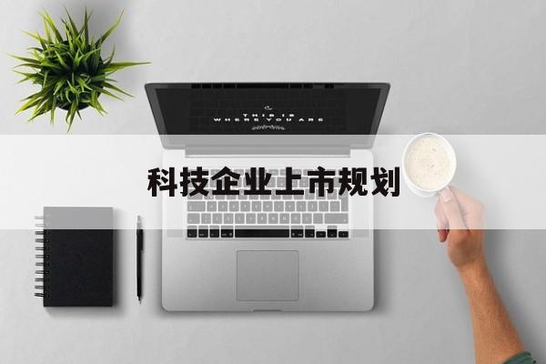 呼和浩特市科技企业上市规划(大型科技企业 上市)
