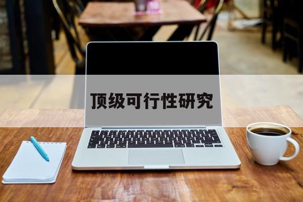 呼和浩特市顶级可行性研究(可行性研究分为哪几个阶段)