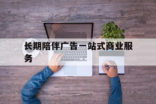 呼和浩特市长期陪伴广告一站式商业服务的简单介绍